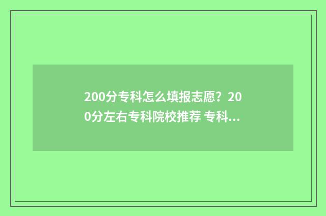200分专科怎么填报志愿?200分左右专科院校推荐 专科200分是什么意思