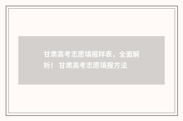 甘肃高考志愿填报样表,全面解析! 甘肃高考志愿填报方法