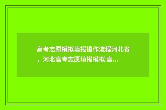 高考志愿模拟填报操作流程河北省，河北高考志愿填报模拟 高考志愿模拟填报系统怎么填过程