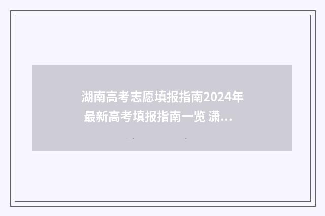 湖南高考志愿填报指南2024年 最新高考填报指南一览 潇湘高考单招志愿填报