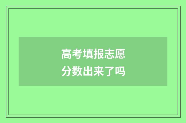 高考填报志愿分数出来了吗