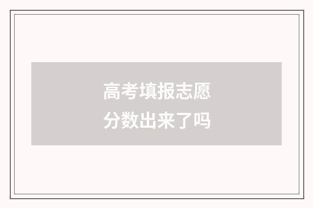高考填报志愿分数出来了吗