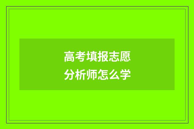 高考填报志愿分析师怎么学