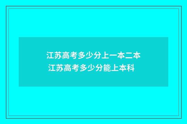江苏高考多少分上一本二本 江苏高考多少分能上本科