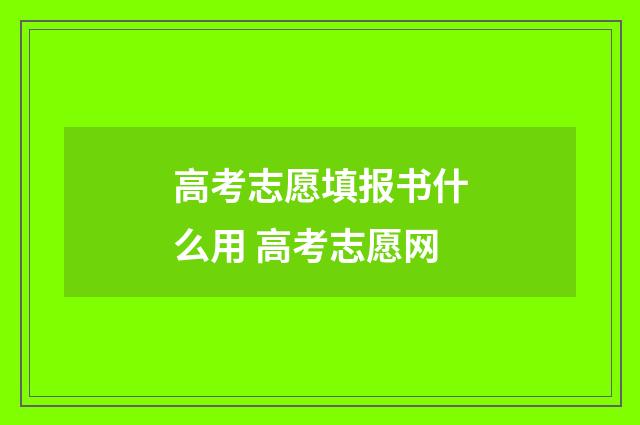 高考志愿填报书什么用 高考志愿网