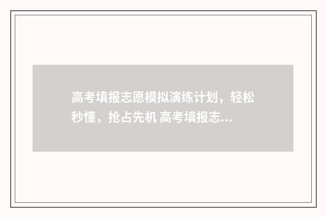 高考填报志愿模拟演练计划,轻松秒懂,抢占先机 高考填报志愿模板图