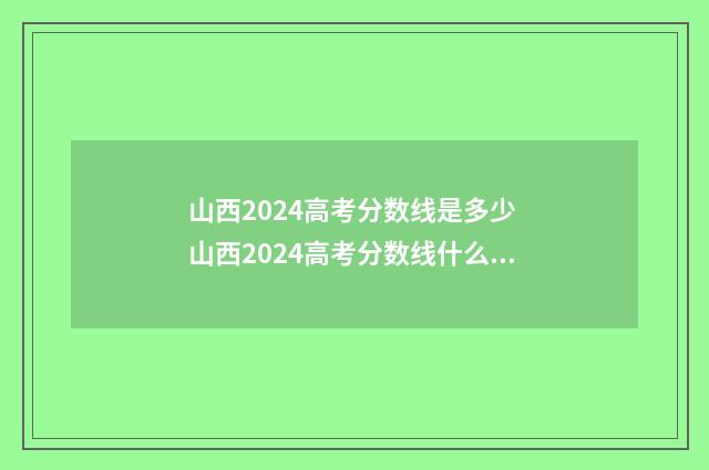 山西2024高考分数线是多少 山西2024高考分数线什么时候公布