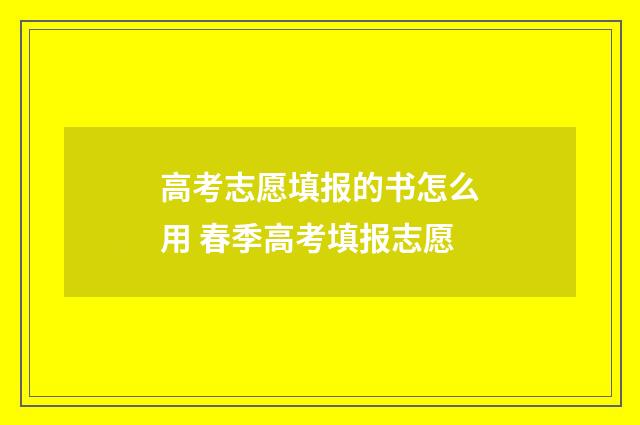 高考志愿填报的书怎么用 春季高考填报志愿