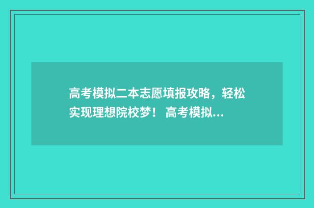 高考模拟二本志愿填报攻略，轻松实现理想院校梦！ 高考模拟2