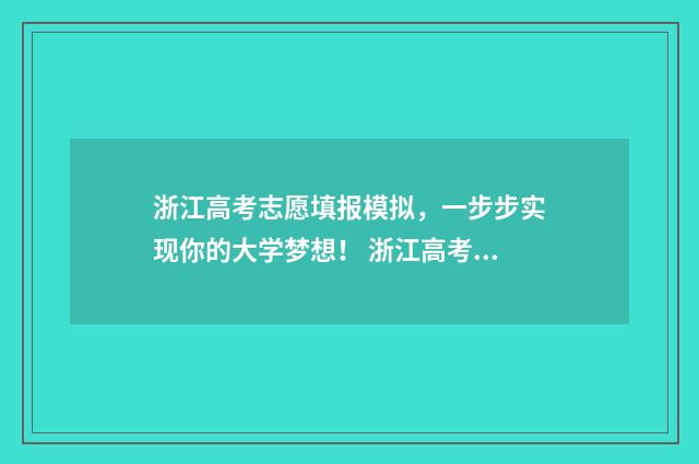 浙江高考志愿填报模拟，一步步实现你的大学梦想！ 浙江高考志愿填报二段时间