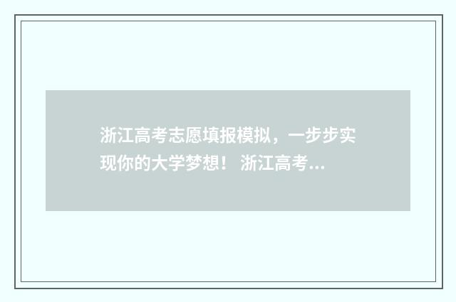浙江高考志愿填报模拟，一步步实现你的大学梦想！ 浙江高考志愿填报二段时间