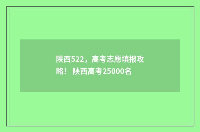 陕西522，高考志愿填报攻略！ 陕西高考25000名