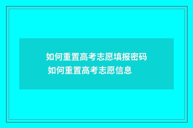 如何重置高考志愿填报密码 如何重置高考志愿信息
