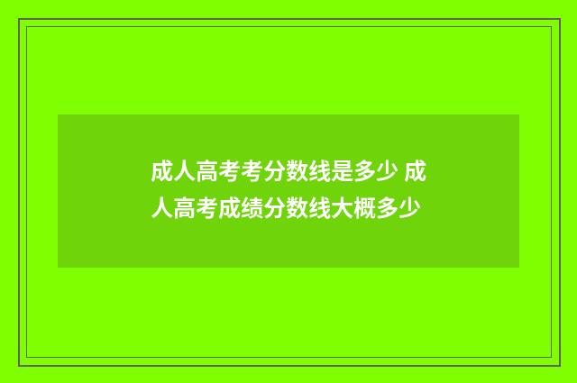 成人高考考分数线是多少 成人高考成绩分数线大概多少