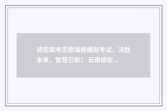 德宏高考志愿填报模拟考试，决胜未来，智慧引航！ 云南德宏高考
