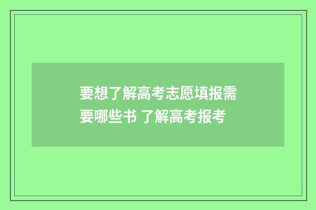 要想了解高考志愿填报需要哪些书 了解高考报考