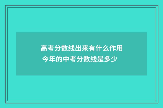 高考分数线出来有什么作用 今年的中考分数线是多少