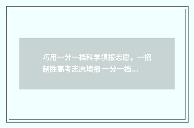 巧用一分一档科学填报志愿，一招制胜高考志愿填报 一分一档位次