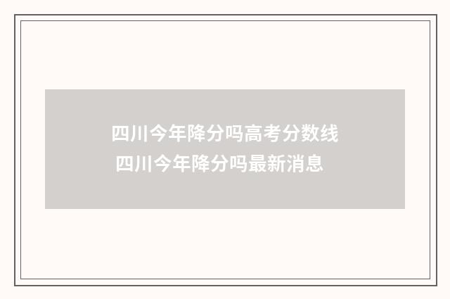 四川今年降分吗高考分数线 四川今年降分吗最新消息