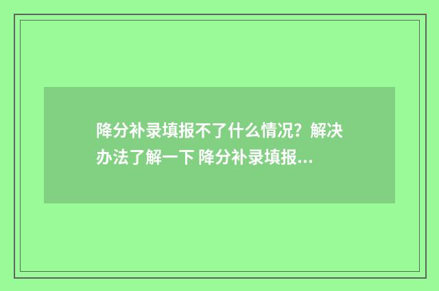 降分补录填报不了什么情况?解决办法了解一下 降分补录填报不了怎么办