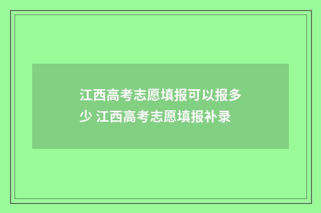 江西高考志愿填报可以报多少 江西高考志愿填报补录