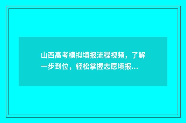 山西高考模拟填报流程视频，了解一步到位，轻松掌握志愿填报秘籍！ 山西高考模拟填报志愿的流程是什么