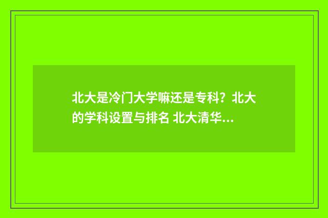 北大是冷门大学嘛还是专科？北大的学科设置与排名 北大清华最冷门的专业