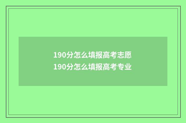 190分怎么填报高考志愿 190分怎么填报高考专业