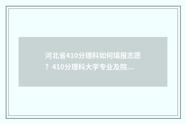 河北省410分理科如何填报志愿？410分理科大学专业及院校推荐 河北理科409分排名
