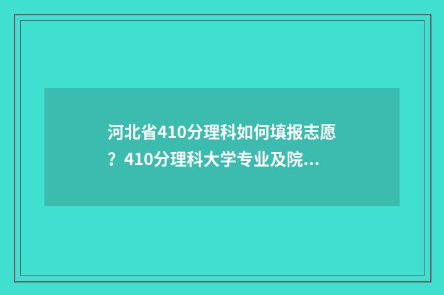 河北省410分理科如何填报志愿?410分理科大学专业及院校推荐 河北理科409分排名