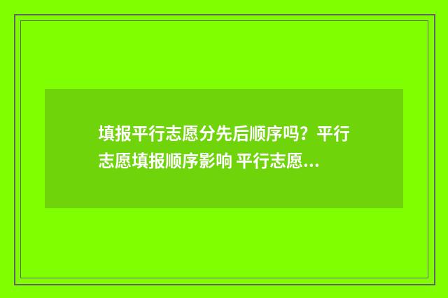 填报平行志愿分先后顺序吗?平行志愿填报顺序影响 平行志愿录取后按照什么录取专业