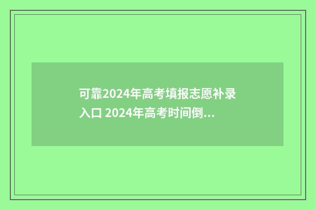 可靠2024年高考填报志愿补录入口 2024年高考时间倒计时