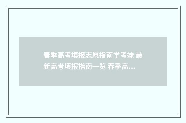 春季高考填报志愿指南学考妹 最新高考填报指南一览 春季高考填报志愿软件