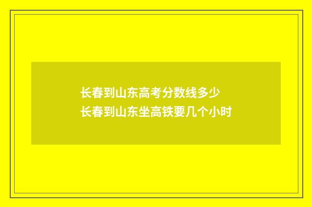 长春到山东高考分数线多少 长春到山东坐高铁要几个小时