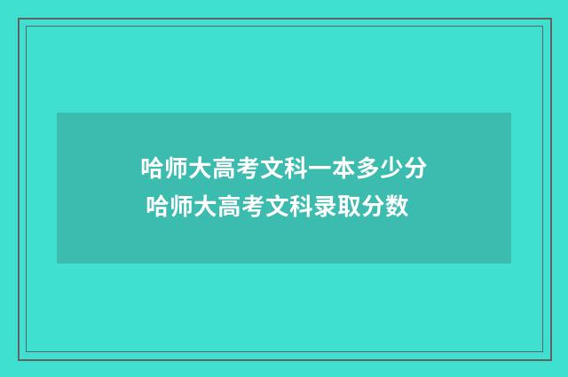 哈师大高考文科一本多少分 哈师大高考文科录取分数