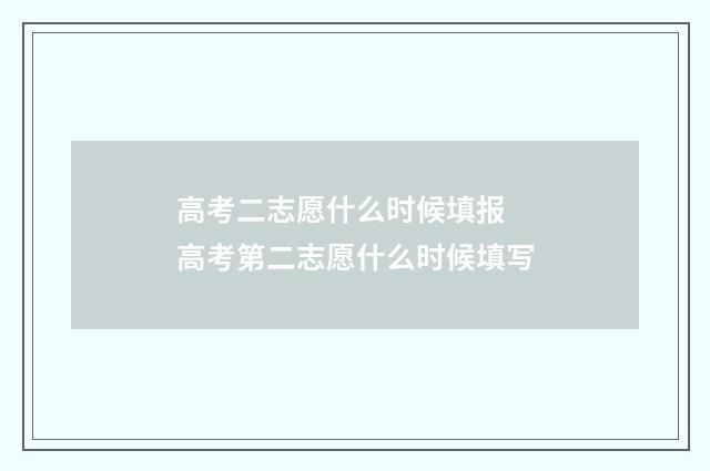 高考二志愿什么时候填报 高考第二志愿什么时候填写