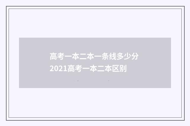 高考一本二本一条线多少分 2021高考一本二本区别