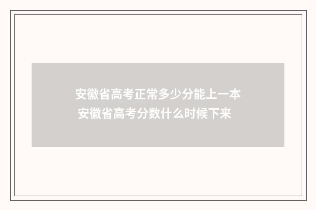 安徽省高考正常多少分能上一本 安徽省高考分数什么时候下来