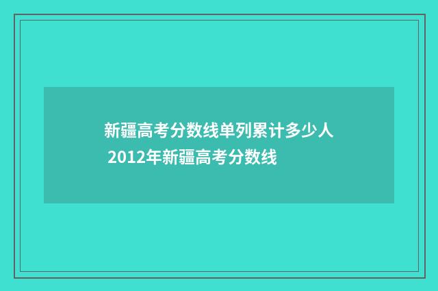 新疆高考分数线单列累计多少人 2012年新疆高考分数线