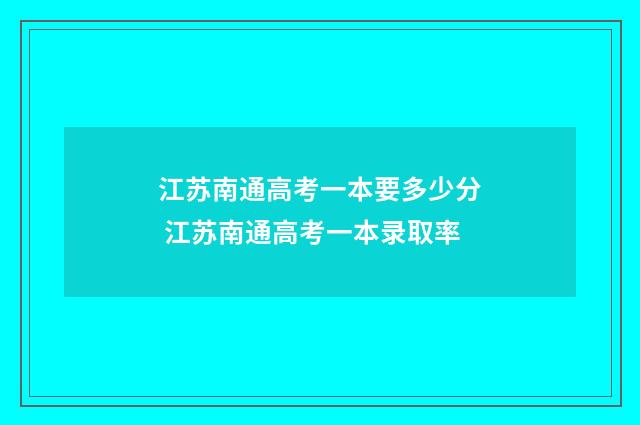 江苏南通高考一本要多少分 江苏南通高考一本录取率