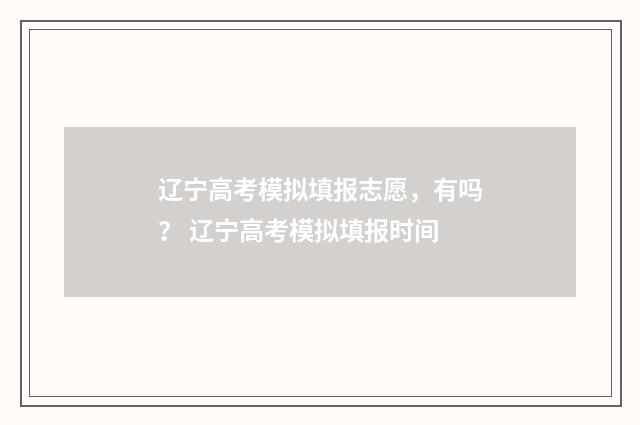 辽宁高考模拟填报志愿，有吗？ 辽宁高考模拟填报时间