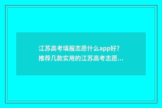 江苏高考填报志愿什么app好？推荐几款实用的江苏高考志愿填报app 江苏高考填报志愿时间和截止时间