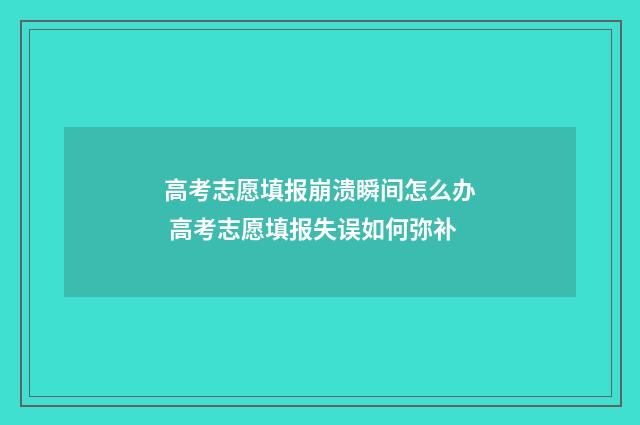 高考志愿填报崩溃瞬间怎么办 高考志愿填报失误如何弥补