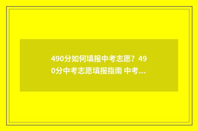 490分如何填报中考志愿？490分中考志愿填报指南 中考考了490分能上哪所高中