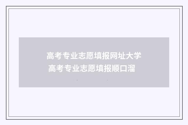 高考专业志愿填报网址大学 高考专业志愿填报顺口溜