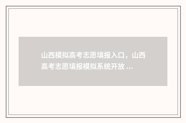 山西模拟高考志愿填报入口，山西高考志愿填报模拟系统开放 山西模拟高考志愿填报的原密码是啥