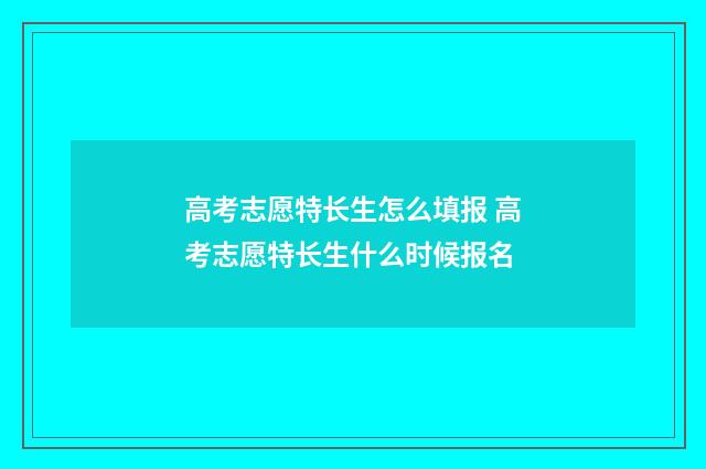高考志愿特长生怎么填报 高考志愿特长生什么时候报名
