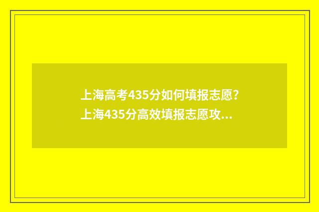 上海高考435分如何填报志愿？上海435分高效填报志愿攻略 上海高考435分如何录取