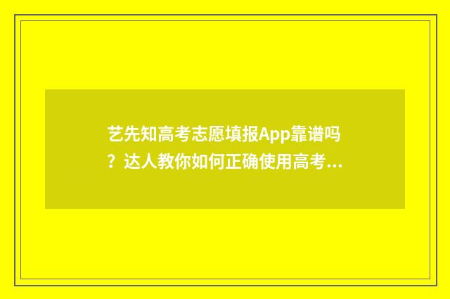 艺先知高考志愿填报App靠谱吗?达人教你如何正确使用高考志愿填报App 先艺艺术教育怎么样