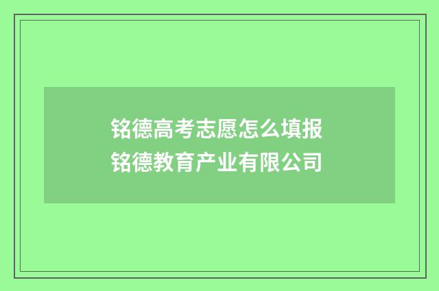 铭德高考志愿怎么填报 铭德教育产业有限公司